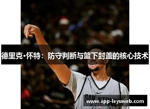 德里克·怀特：防守判断与篮下封盖的核心技术