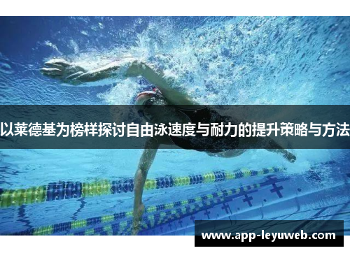以莱德基为榜样探讨自由泳速度与耐力的提升策略与方法