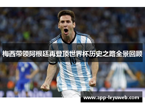 梅西带领阿根廷再登顶世界杯历史之路全景回顾