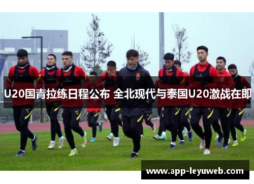 U20国青拉练日程公布 全北现代与泰国U20激战在即