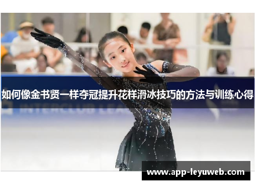 如何像金书贤一样夺冠提升花样滑冰技巧的方法与训练心得