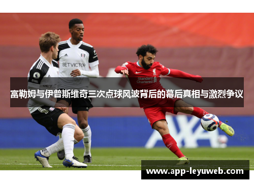 富勒姆与伊普斯维奇三次点球风波背后的幕后真相与激烈争议