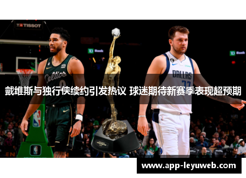 戴维斯与独行侠续约引发热议 球迷期待新赛季表现超预期