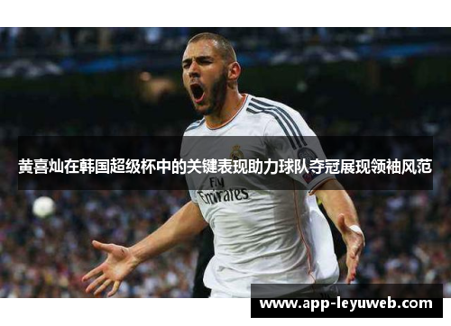 黄喜灿在韩国超级杯中的关键表现助力球队夺冠展现领袖风范