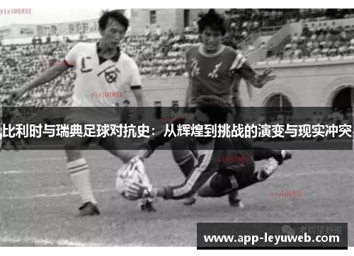 比利时与瑞典足球对抗史：从辉煌到挑战的演变与现实冲突