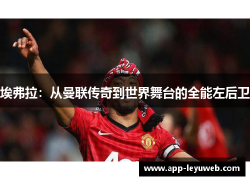 埃弗拉：从曼联传奇到世界舞台的全能左后卫