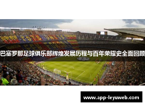 巴塞罗那足球俱乐部辉煌发展历程与百年荣耀史全面回顾