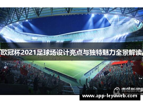 欧冠杯2021足球场设计亮点与独特魅力全景解读 欧冠杯2021足球场设计亮点与独特魅力全景解读