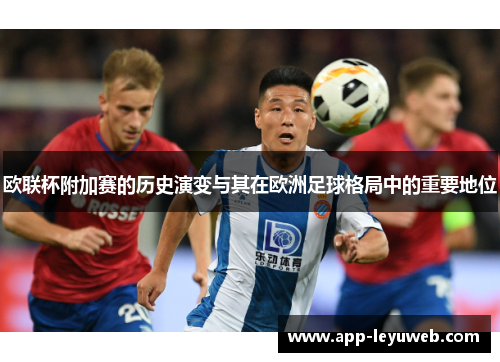 欧联杯附加赛的历史演变与其在欧洲足球格局中的重要地位 欧联杯附加赛的历史演变与其在欧洲足球格局中的重要地位