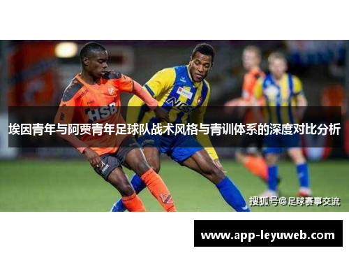 埃因青年与阿贾青年足球队战术风格与青训体系的深度对比分析 埃因青年与阿贾青年足球队战术风格与青训体系的深度对比分析