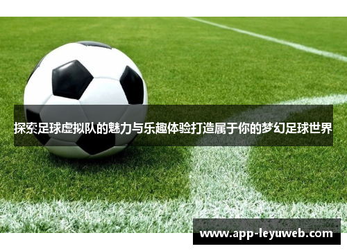 探索足球虚拟队的魅力与乐趣体验打造属于你的梦幻足球世界 探索足球虚拟队的魅力与乐趣体验打造属于你的梦幻足球世界