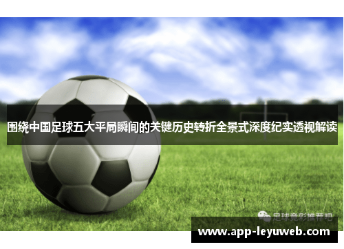 围绕中国足球五大平局瞬间的关键历史转折全景式深度纪实透视解读